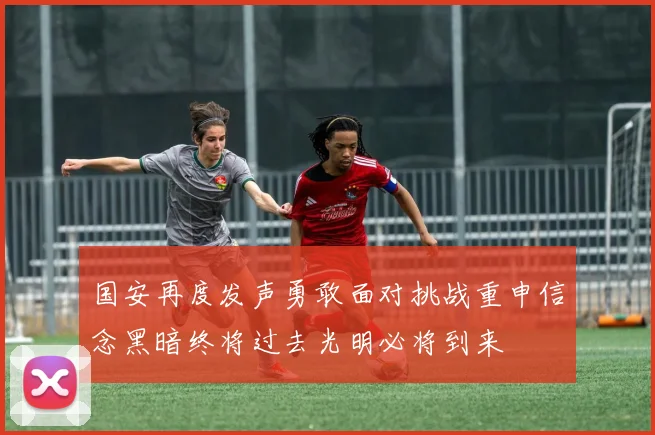 国安再度发声勇敢面对挑战重申信念黑暗终将过去光明必将到来