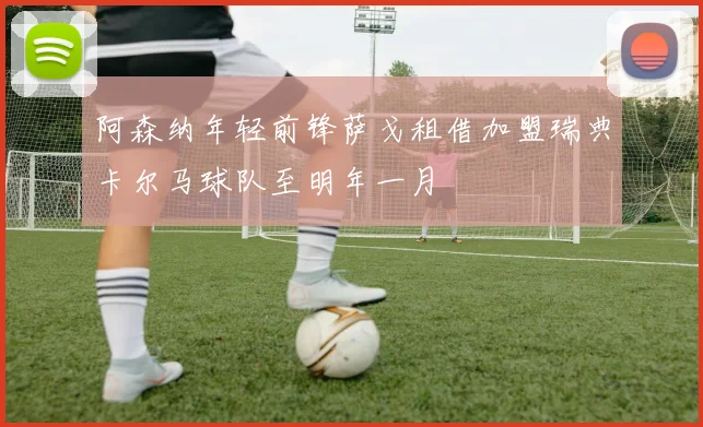 阿森纳年轻前锋萨戈租借加盟瑞典卡尔马球队至明年一月