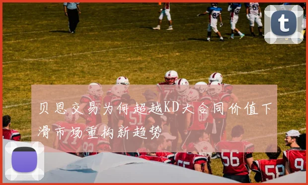 贝恩交易为何超越KD大合同价值下滑市场重构新趋势