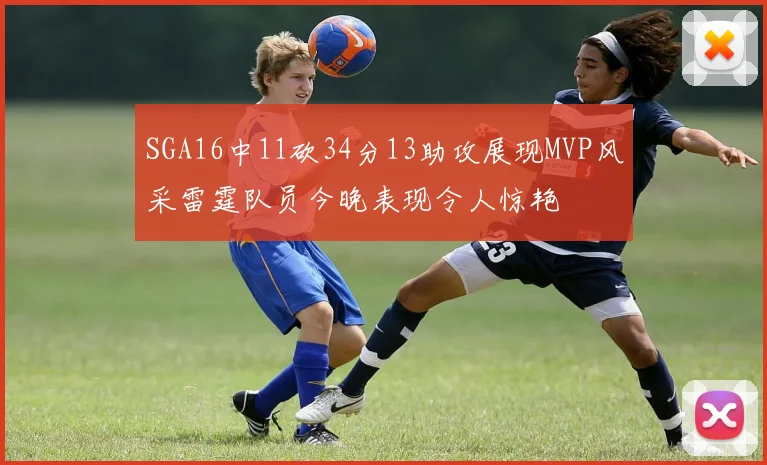 SGA16中11砍34分13助攻展现MVP风采雷霆队员今晚表现令人惊艳