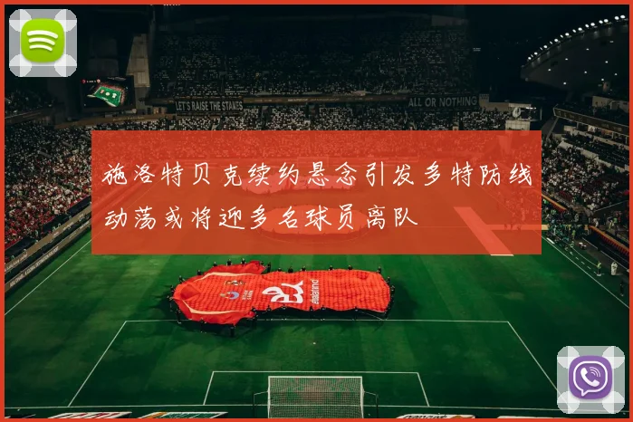 施洛特贝克续约悬念引发多特防线动荡或将迎多名球员离队