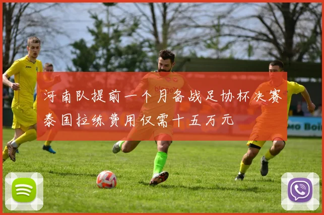 河南队提前一个月备战足协杯决赛泰国拉练费用仅需十五万元