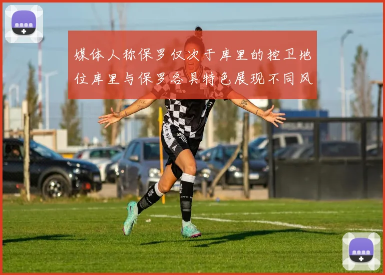 媒体人称保罗仅次于库里的控卫地位库里与保罗各具特色展现不同风格