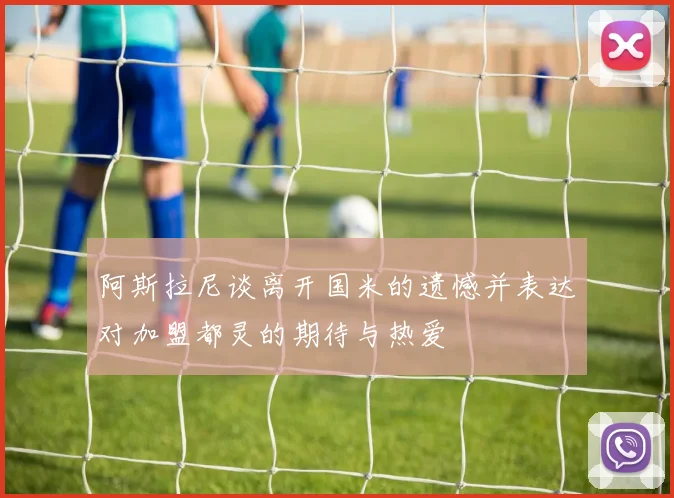 阿斯拉尼谈离开国米的遗憾并表达对加盟都灵的期待与热爱
