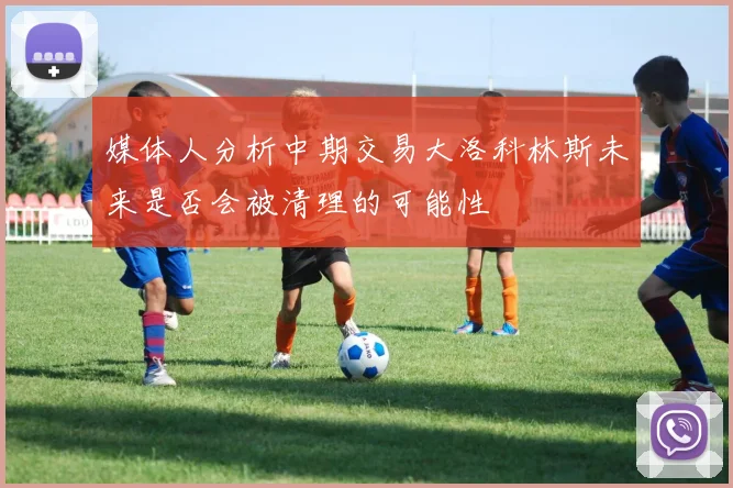 媒体人分析中期交易大洛科林斯未来是否会被清理的可能性