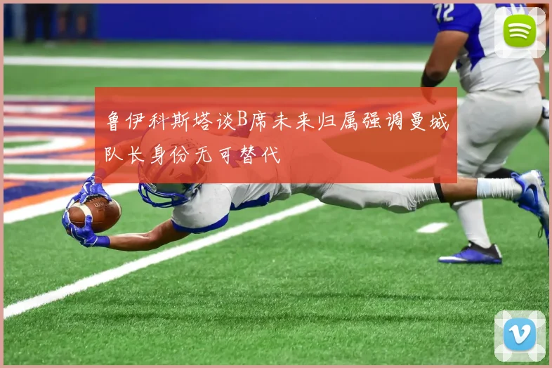 鲁伊科斯塔谈B席未来归属强调曼城队长身份无可替代