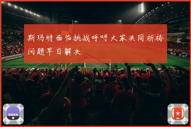 斯玛特面临挑战呼吁大家共同祈祷问题早日解决