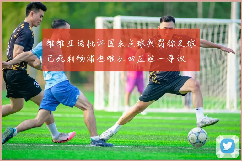 维维亚诺批评国米点球判罚称足球已死利物浦也难以回应这一争议