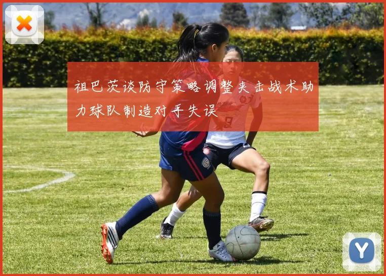 祖巴茨谈防守策略调整夹击战术助力球队制造对手失误