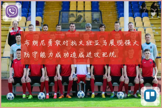 布朗尼勇敢对抗文班亚马展现强大防守能力成功造成进攻犯规