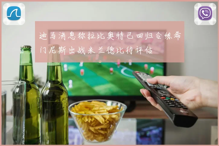 迪马消息称拉比奥特已回归合练希门尼斯出战米兰德比待评估