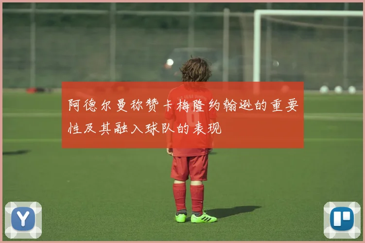 阿德尔曼称赞卡梅隆约翰逊的重要性及其融入球队的表现